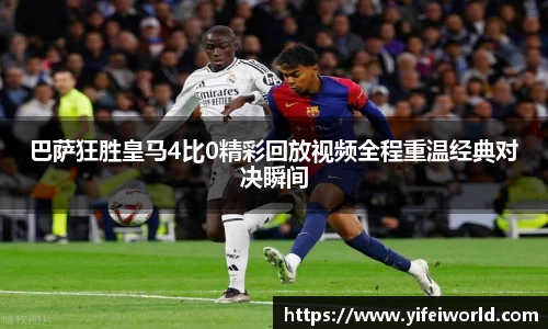 巴萨狂胜皇马4比0精彩回放视频全程重温经典对决瞬间