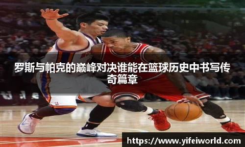 罗斯与帕克的巅峰对决谁能在篮球历史中书写传奇篇章