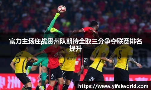 富力主场迎战贵州队期待全取三分争夺联赛排名提升