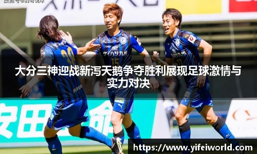 大分三神迎战新泻天鹅争夺胜利展现足球激情与实力对决